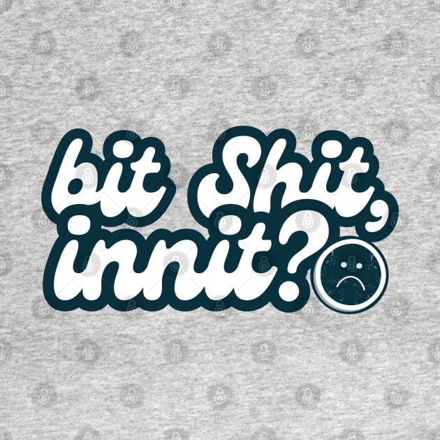 bit shit, innit? (ironic saying) by F-for-Fab